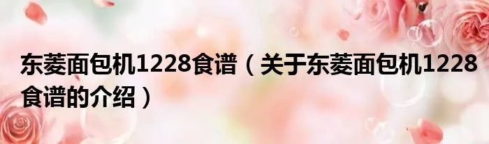 东菱面包机1228食谱（关于东菱面包机1228食谱的介绍）