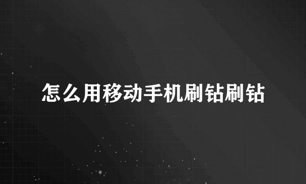 怎么用移动手机刷钻刷钻