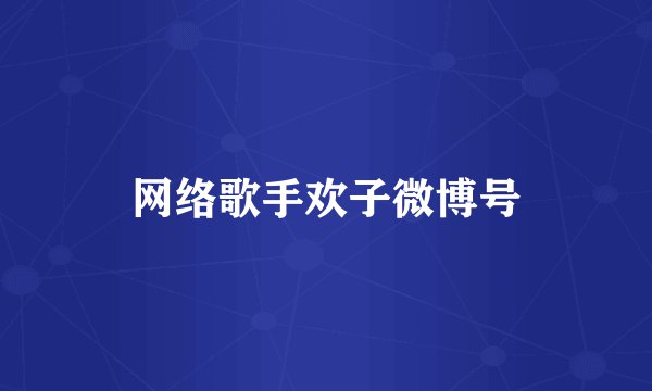 网络歌手欢子微博号