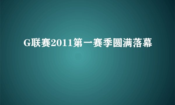 G联赛2011第一赛季圆满落幕