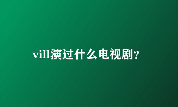 vill演过什么电视剧？