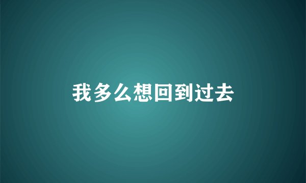 我多么想回到过去
