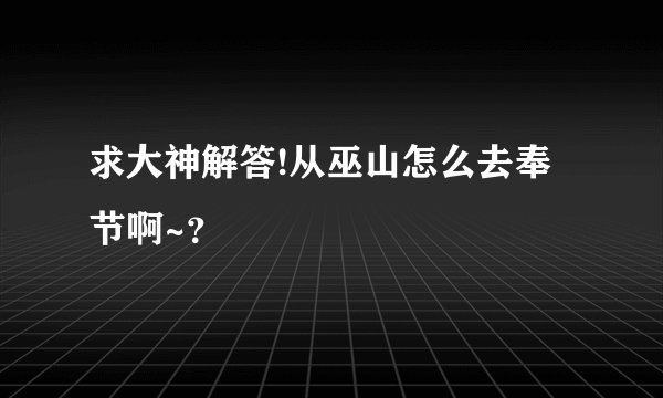 求大神解答!从巫山怎么去奉节啊~？