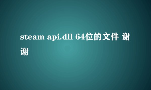 steam api.dll 64位的文件 谢谢