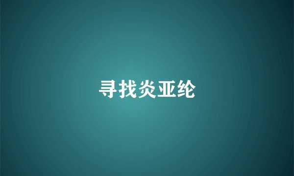 寻找炎亚纶