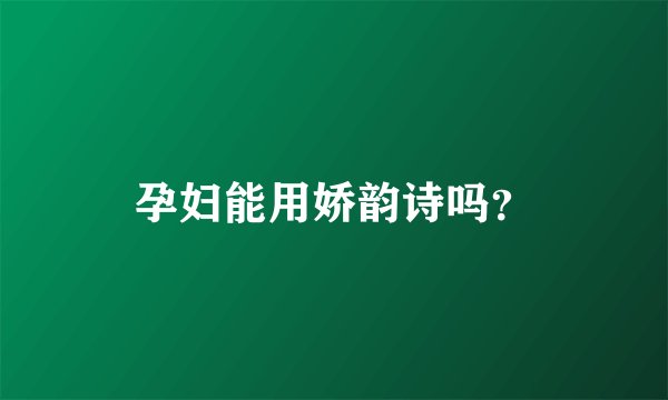 孕妇能用娇韵诗吗?
