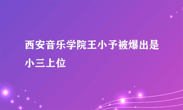 西安音乐学院王小予被爆出是小三上位