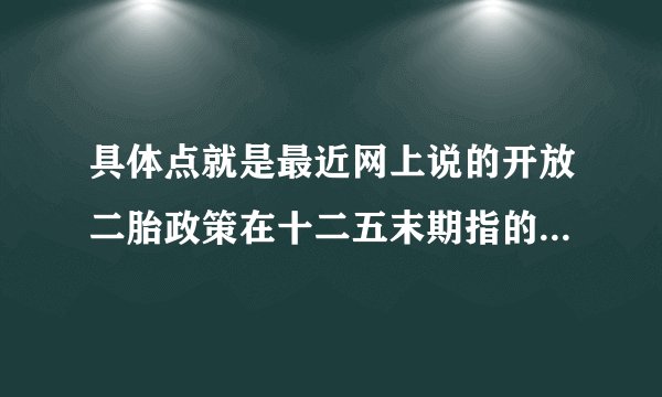 具体点就是最近网上说的开放二胎政策在十二五末期指的是什么时候？