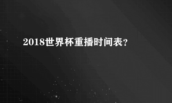 2018世界杯重播时间表？