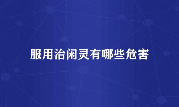 服用治闲灵有哪些危害