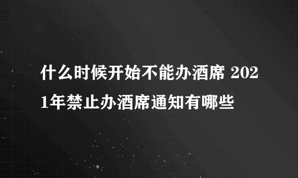 什么时候开始不能办酒席 2021年禁止办酒席通知有哪些