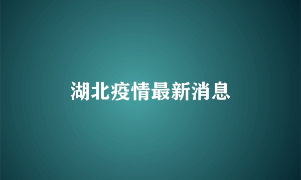 湖北疫情最新消息