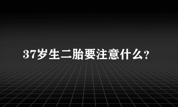 37岁生二胎要注意什么？