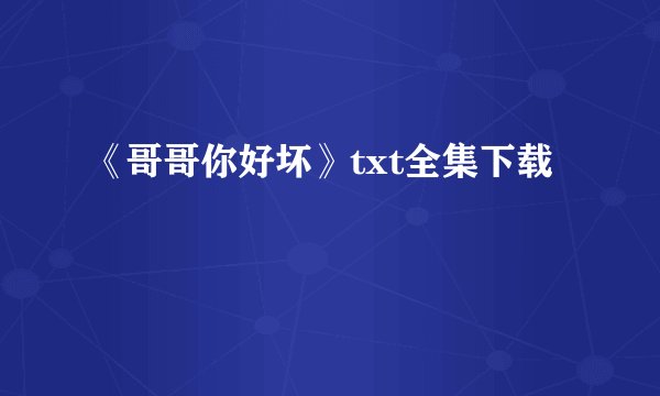 《哥哥你好坏》txt全集下载
