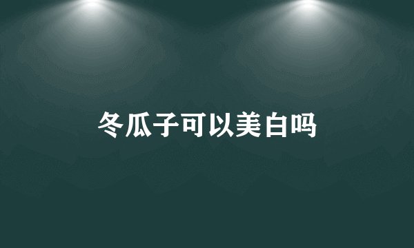 冬瓜子可以美白吗