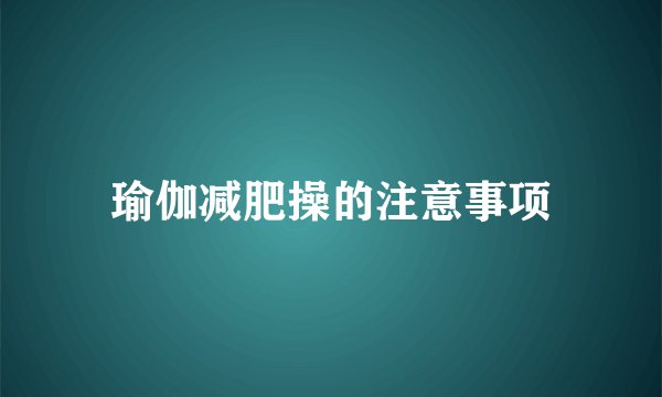 瑜伽减肥操的注意事项