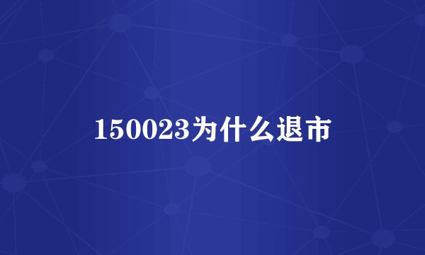 150023为什么退市