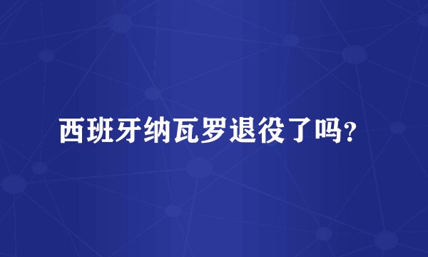 西班牙纳瓦罗退役了吗？
