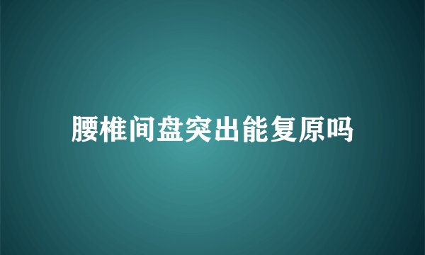 腰椎间盘突出能复原吗