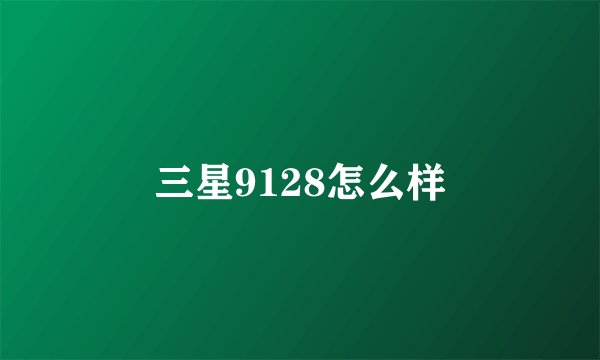 三星9128怎么样