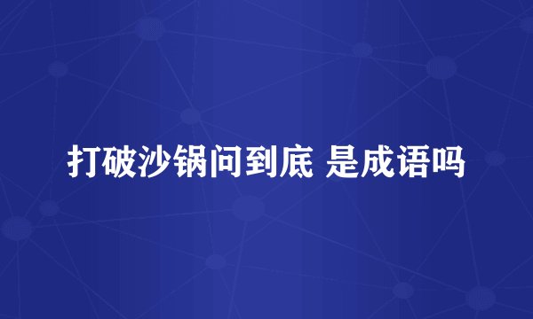 打破沙锅问到底 是成语吗
