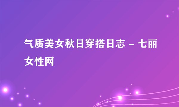 气质美女秋日穿搭日志 - 七丽女性网