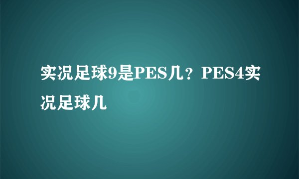 实况足球9是PES几？PES4实况足球几