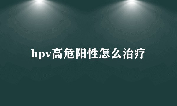 hpv高危阳性怎么治疗