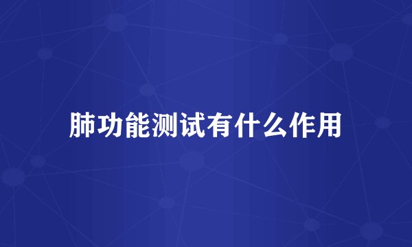 肺功能测试有什么作用