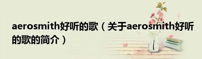 aerosmith好听的歌（关于aerosmith好听的歌的简介）