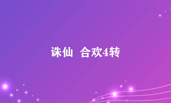 诛仙  合欢4转