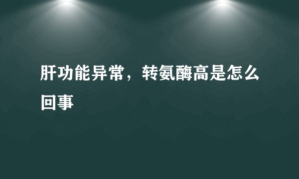 肝功能异常，转氨酶高是怎么回事