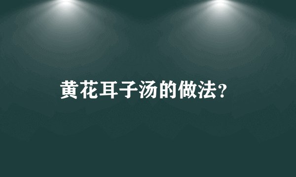 黄花耳子汤的做法?