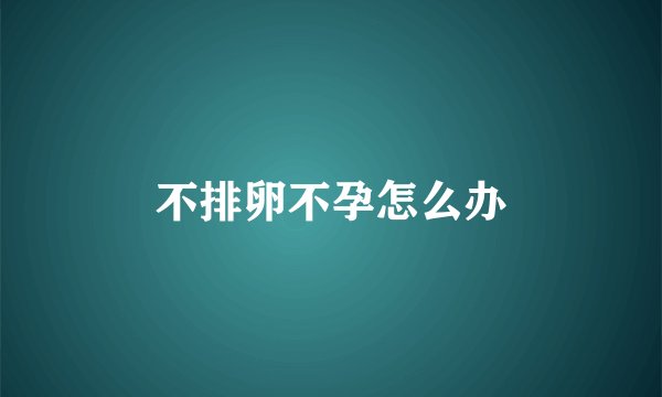 不排卵不孕怎么办