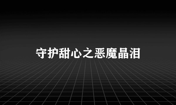 守护甜心之恶魔晶泪