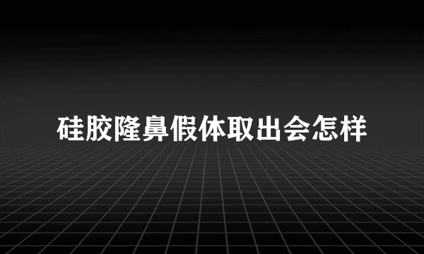 硅胶隆鼻假体取出会怎样