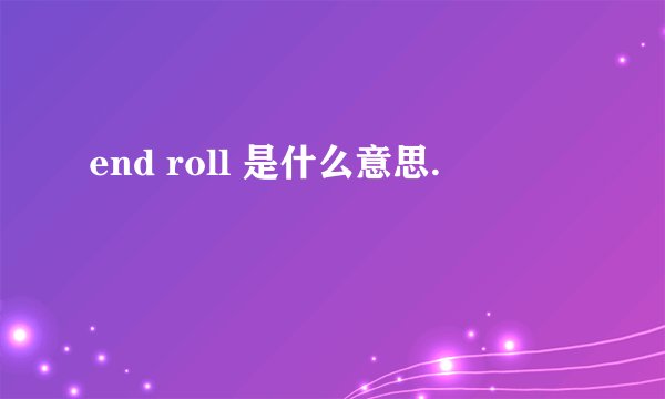 end roll 是什么意思.