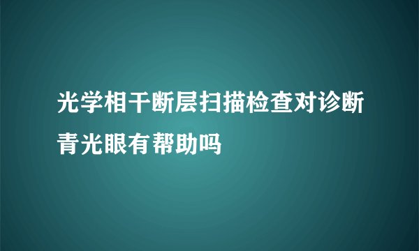 光学相干断层扫描检查对诊断青光眼有帮助吗