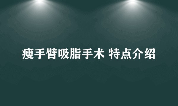 瘦手臂吸脂手术 特点介绍