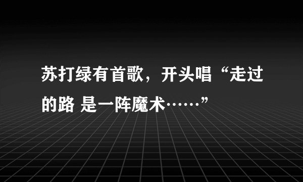 苏打绿有首歌,开头唱“走过的路 是一阵魔术……”