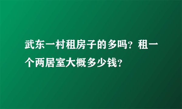 武东一村租房子的多吗？租一个两居室大概多少钱？