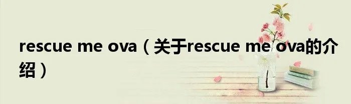 rescue me ova（关于rescue me ova的介绍）
