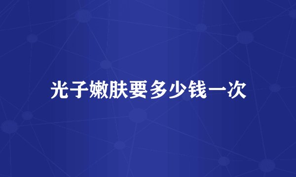 光子嫩肤要多少钱一次