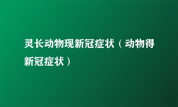 灵长动物现新冠症状（动物得新冠症状）