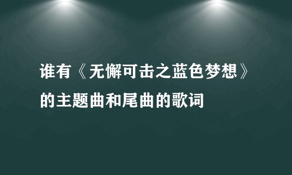 谁有《无懈可击之蓝色梦想》的主题曲和尾曲的歌词