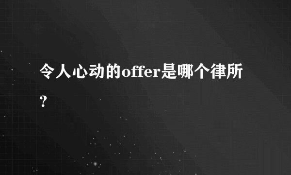 令人心动的offer是哪个律所？
