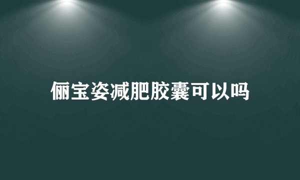 俪宝姿减肥胶囊可以吗