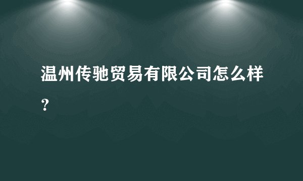 温州传驰贸易有限公司怎么样?