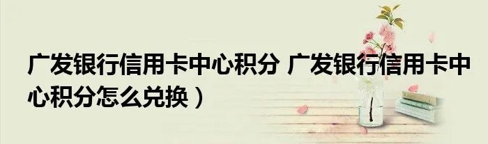 广发银行信用卡中心积分 广发银行信用卡中心积分怎么兑换）