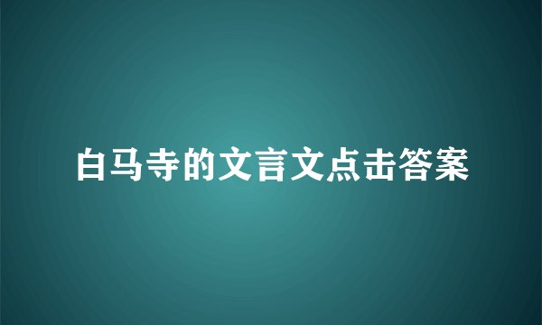 白马寺的文言文点击答案
